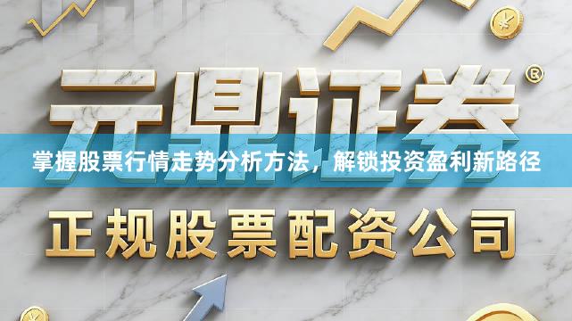 掌握股票行情走势分析方法，解锁投资盈利新路径