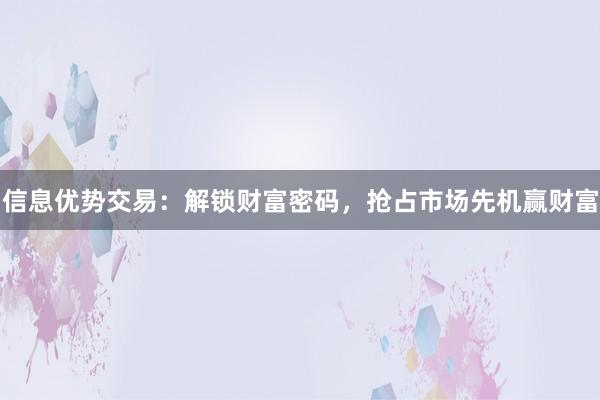 信息优势交易：解锁财富密码，抢占市场先机赢财富