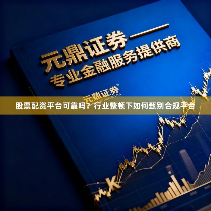 股票配资平台可靠吗？行业整顿下如何甄别合规平台