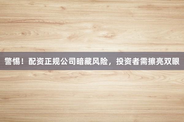 警惕！配资正规公司暗藏风险，投资者需擦亮双眼