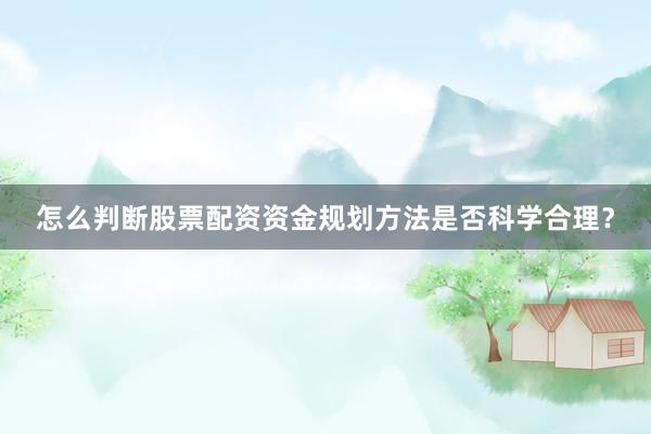 怎么判断股票配资资金规划方法是否科学合理?