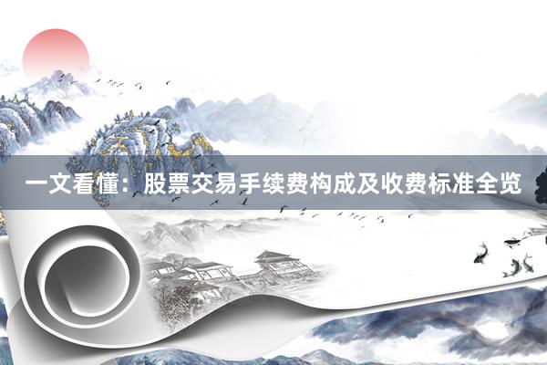 一文看懂：股票交易手续费构成及收费标准全览