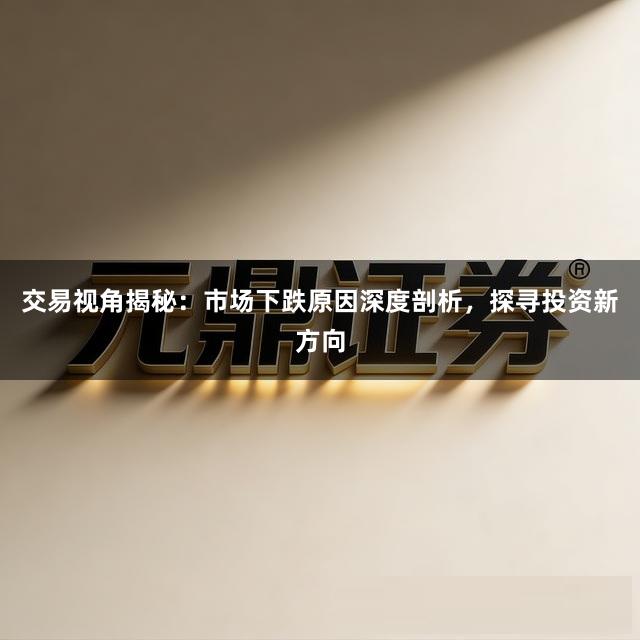 交易视角揭秘：市场下跌原因深度剖析，探寻投资新方向