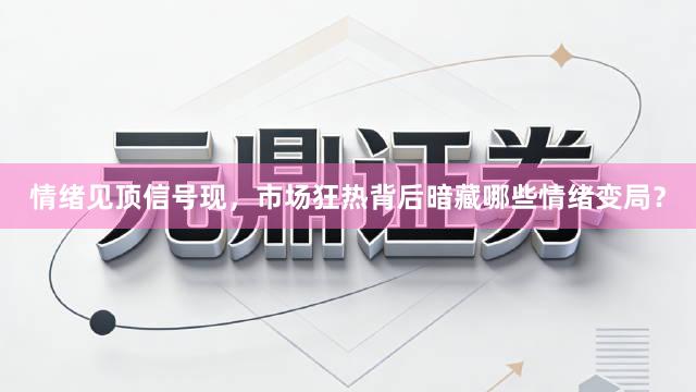 情绪见顶信号现，市场狂热背后暗藏哪些情绪变局？