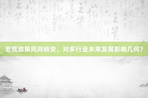 宏观政策风向转变，对多行业未来发展影响几何？