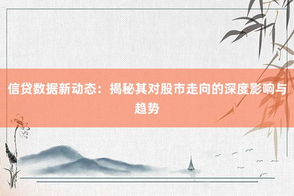 信贷数据新动态：揭秘其对股市走向的深度影响与趋势