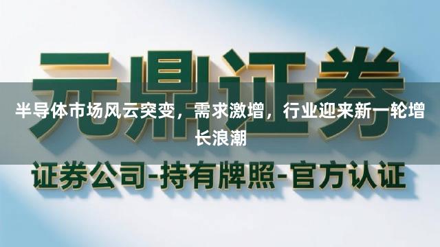半导体市场风云突变，需求激增，行业迎来新一轮增长浪潮