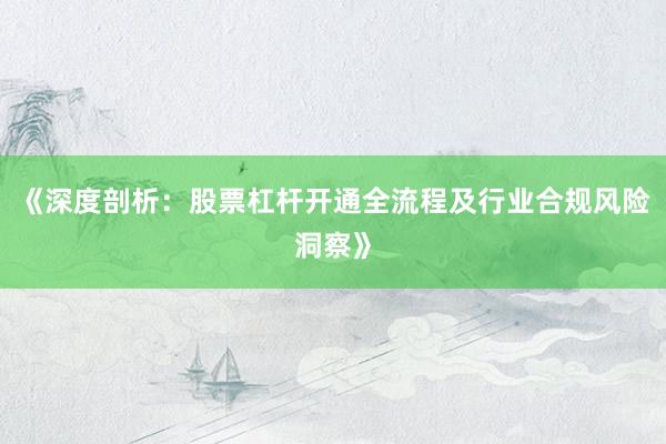 《深度剖析：股票杠杆开通全流程及行业合规风险洞察》