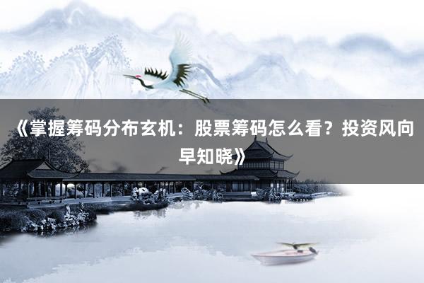 《掌握筹码分布玄机：股票筹码怎么看？投资风向早知晓》