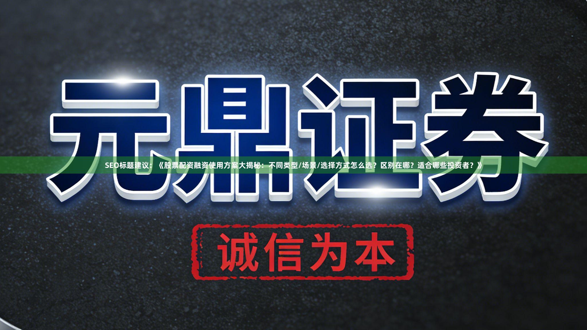 SEO标题建议：《股票配资融资使用方案大揭秘：不同类型/场景/选择方式怎么选？区别在哪？适合哪些投资者？》
