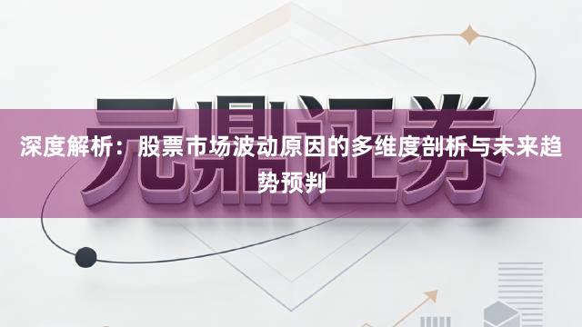 深度解析：股票市场波动原因的多维度剖析与未来趋势预判